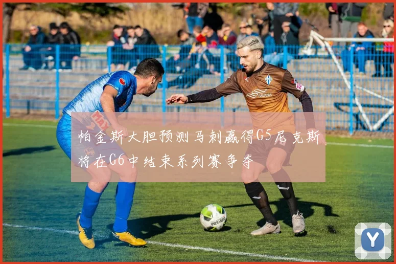 帕金斯大胆预测马刺赢得G5尼克斯将在G6中结束系列赛争夺