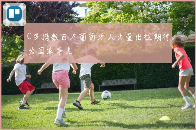 C罗携数百万葡萄牙人力量出征期待为国家争光